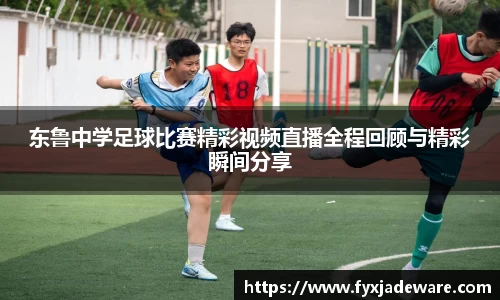 东鲁中学足球比赛精彩视频直播全程回顾与精彩瞬间分享