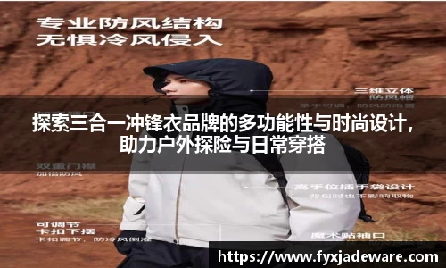 探索三合一冲锋衣品牌的多功能性与时尚设计，助力户外探险与日常穿搭