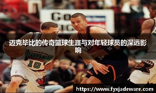 迈克毕比的传奇篮球生涯与对年轻球员的深远影响