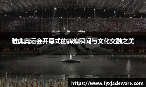 雅典奥运会开幕式的辉煌瞬间与文化交融之美