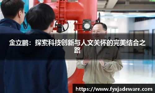 金立鹏：探索科技创新与人文关怀的完美结合之路