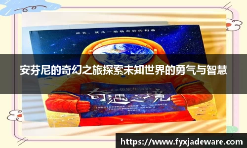 安芬尼的奇幻之旅探索未知世界的勇气与智慧
