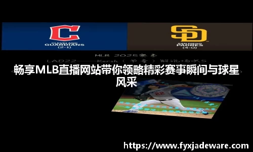 畅享MLB直播网站带你领略精彩赛事瞬间与球星风采
