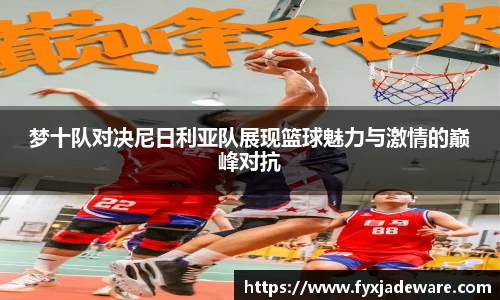 梦十队对决尼日利亚队展现篮球魅力与激情的巅峰对抗