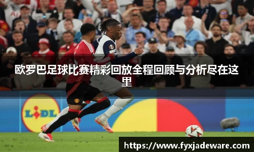 欧罗巴足球比赛精彩回放全程回顾与分析尽在这里