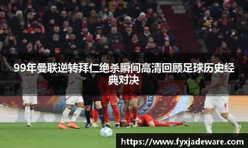 99年曼联逆转拜仁绝杀瞬间高清回顾足球历史经典对决