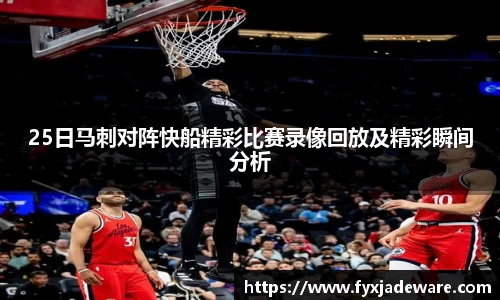 25日马刺对阵快船精彩比赛录像回放及精彩瞬间分析