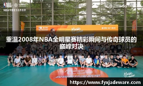 重温2008年NBA全明星赛精彩瞬间与传奇球员的巅峰对决