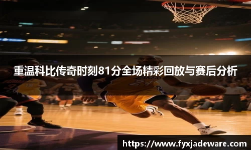重温科比传奇时刻81分全场精彩回放与赛后分析