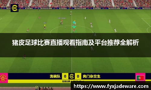 猪皮足球比赛直播观看指南及平台推荐全解析